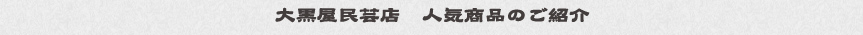 大黒屋民芸店　人気商品のご紹介