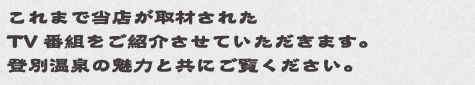 これまで当店が取材されたTV番組をご紹介させていただきます。登別温泉の魅力と共にご覧ください。